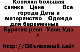 Копилка большая свинка › Цена ­ 300 - Все города Дети и материнство » Одежда для беременных   . Бурятия респ.,Улан-Удэ г.